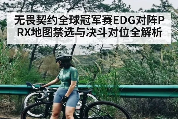 无畏契约全球冠军赛EDG对阵PRX地图禁选与决斗对位全解析 - c7c7.vip,c7c7.app